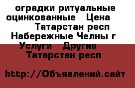 оградки ритуальные оцинкованные › Цена ­ 5 800 - Татарстан респ., Набережные Челны г. Услуги » Другие   . Татарстан респ.